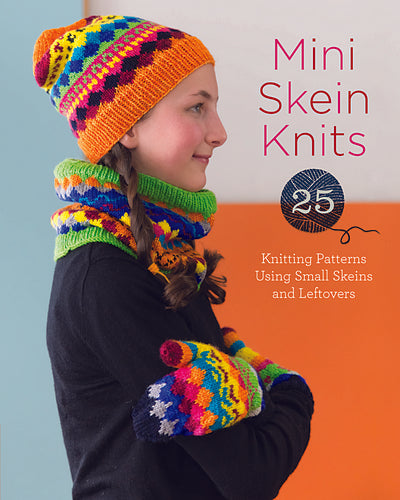 Mini Skein Knits: 25 Knitting Patterns Using Small Skeins and Leftovers