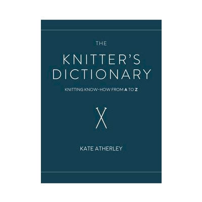 The Knitter's Dictionary: Knitting Know-how from A to Z