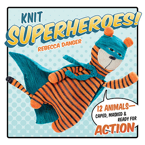 Knit Superheroes!: 12 Animals: Caped, Masked Ready for Action