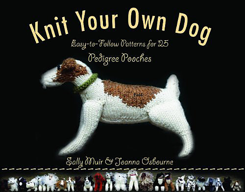 Knit Your Own Dog:  Easy-to-Follow Patterns for 25 Pedigree Pooches