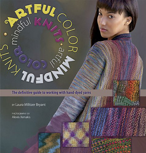 Artful Color Mindful Knits: The Definitive Guide to Working with Hand Dyed Knits