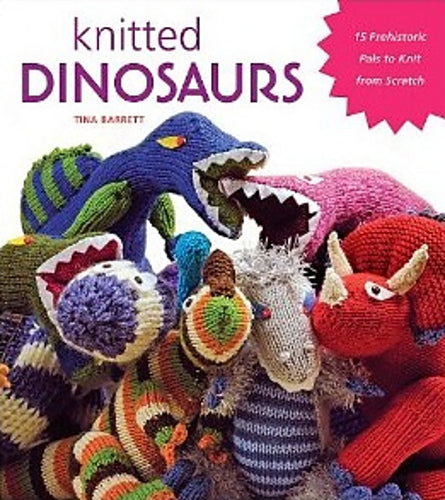 Knitted Dinosaurs: 15 Prehistoric Pals to Knit from Scratch