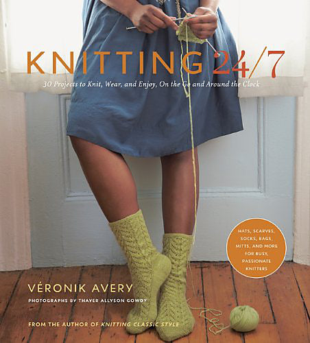 Knitting 24/7: 30 Projects to Knit, Wear, and Enjoy, On the Go and Around the Clock