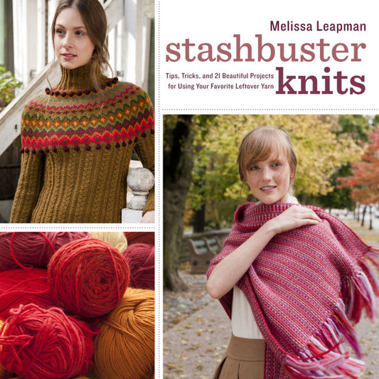 Stashbuster Knits: Tips, Tricks, and 21 Beautiful Projects for Using Your Favourite Leftover Yarn