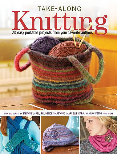 Take-Along Knitting: 20+ easy portable projects from your favorite authors