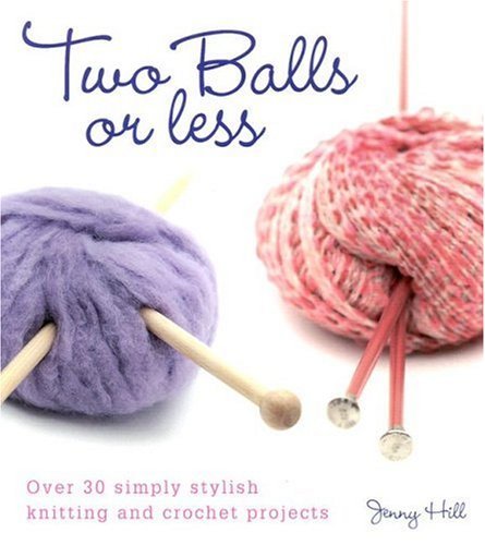Two Balls or Less: Over 30 simply stylish knitting and crochet projects